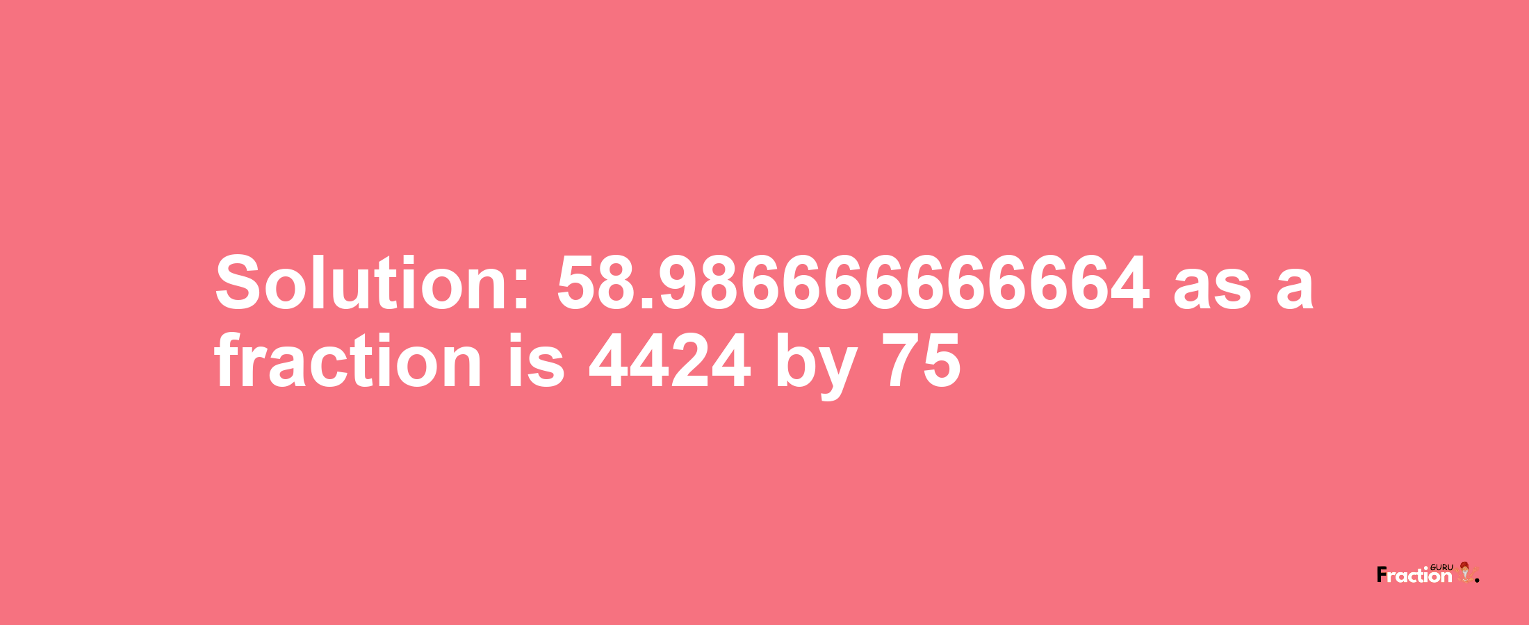 Solution:58.986666666664 as a fraction is 4424/75